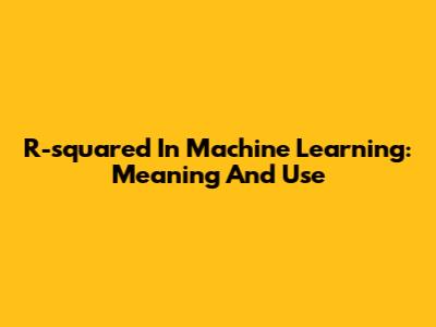 R-squared In Machine Learning: Meaning And Use
