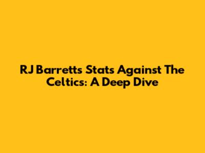 RJ Barrett's Stats Against The Celtics: A Deep Dive