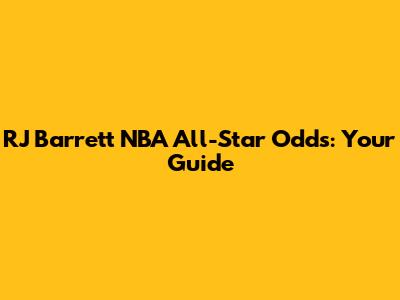 RJ Barrett NBA All-Star Odds: Your Guide