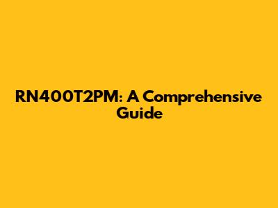 RN400T2PM: A Comprehensive Guide