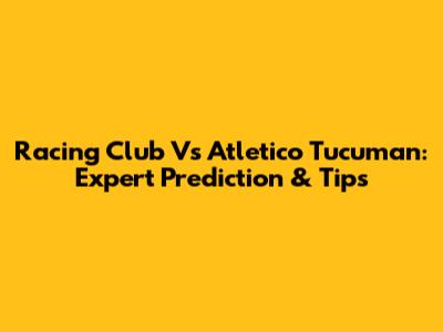 Racing Club Vs Atletico Tucuman: Expert Prediction & Tips