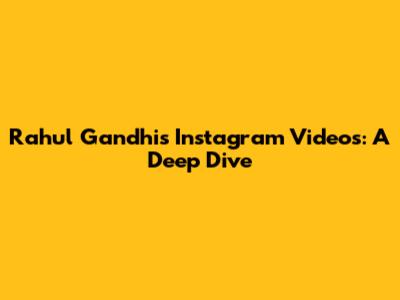 Rahul Gandhi's Instagram Videos: A Deep Dive