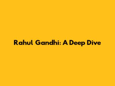 Rahul Gandhi: A Deep Dive