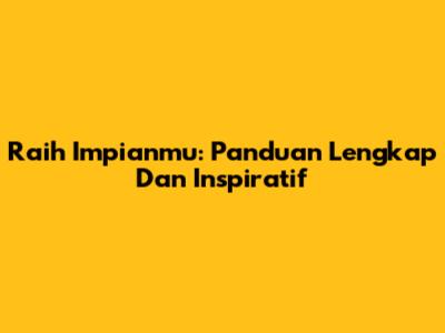 Raih Impianmu: Panduan Lengkap Dan Inspiratif