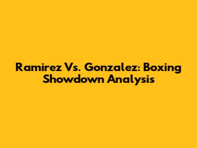Ramirez Vs. Gonzalez: Boxing Showdown Analysis