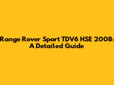 Range Rover Sport TDV6 HSE 2008: A Detailed Guide