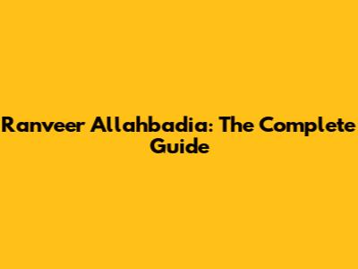 Ranveer Allahbadia: The Complete Guide