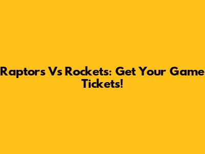 Raptors Vs Rockets: Get Your Game Tickets!