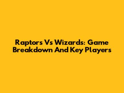 Raptors Vs Wizards: Game Breakdown And Key Players