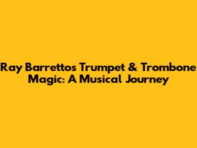 Ray Barretto's Trumpet & Trombone Magic: A Musical Journey