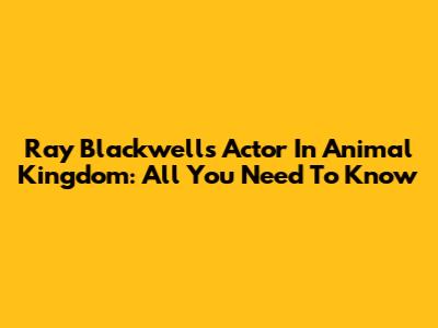 Ray Blackwell's Actor In Animal Kingdom: All You Need To Know