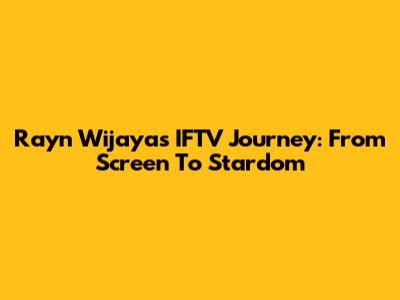 Rayn Wijaya's IFTV Journey: From Screen To Stardom