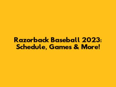 Razorback Baseball 2023: Schedule, Games & More!