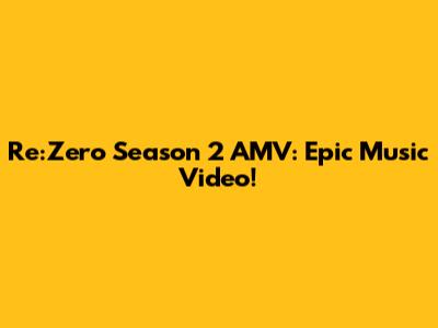 Re:Zero Season 2 AMV: Epic Music Video!