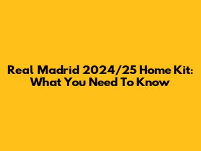 Real Madrid 2024/25 Home Kit: What You Need To Know