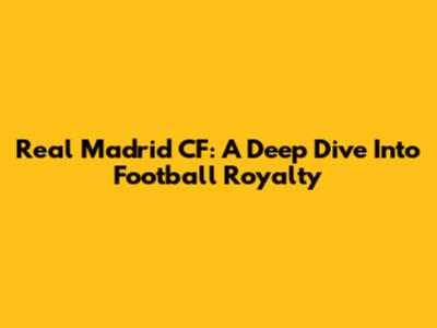 Real Madrid CF: A Deep Dive Into Football Royalty