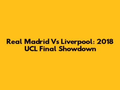 Real Madrid Vs Liverpool: 2018 UCL Final Showdown