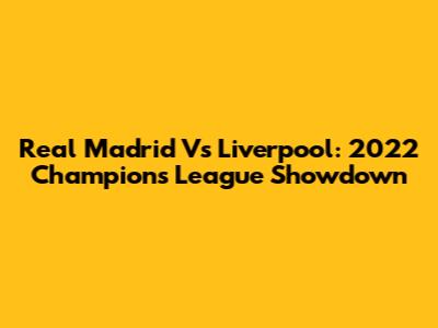 Real Madrid Vs Liverpool: 2022 Champions League Showdown