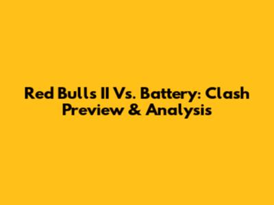 Red Bulls II Vs. Battery: Clash Preview & Analysis