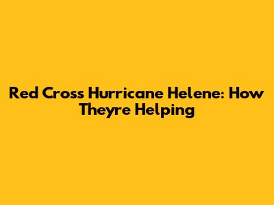 Red Cross Hurricane Helene: How They're Helping