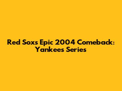 Red Sox's Epic 2004 Comeback: Yankees Series