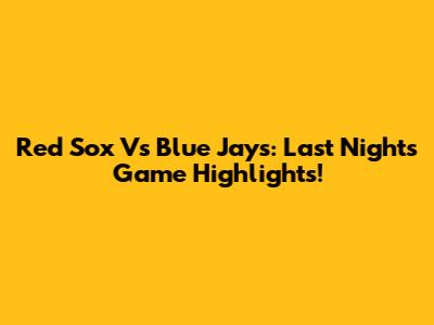 Red Sox Vs Blue Jays: Last Night's Game Highlights!