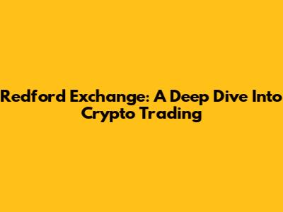 Redford Exchange: A Deep Dive Into Crypto Trading