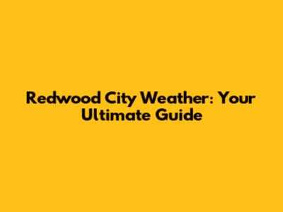 Redwood City Weather: Your Ultimate Guide