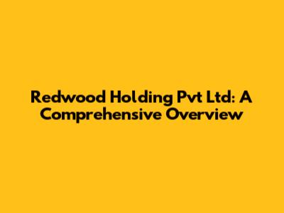 Redwood Holding Pvt Ltd: A Comprehensive Overview