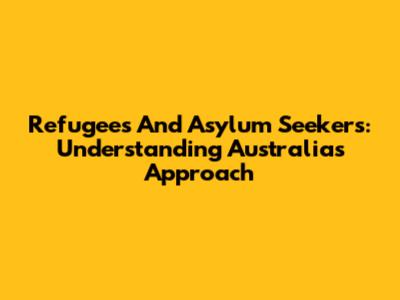 Refugees And Asylum Seekers: Understanding Australia's Approach