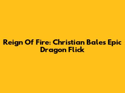 Reign Of Fire: Christian Bale's Epic Dragon Flick
