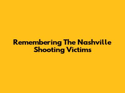Remembering The Nashville Shooting Victims