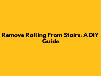 Remove Railing From Stairs: A DIY Guide