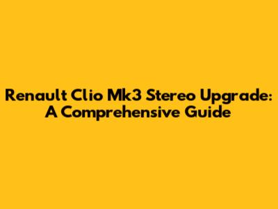Renault Clio Mk3 Stereo Upgrade: A Comprehensive Guide