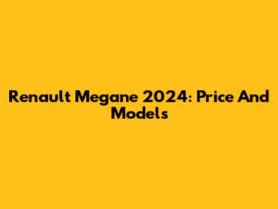 Renault Megane 2024: Price And Models