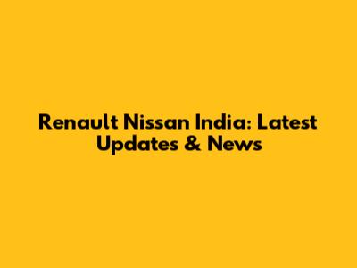 Renault Nissan India: Latest Updates & News