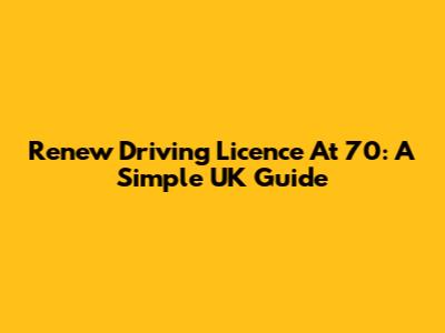 Renew Driving Licence At 70: A Simple UK Guide