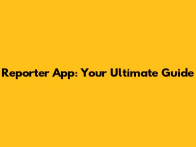 Reporter App: Your Ultimate Guide