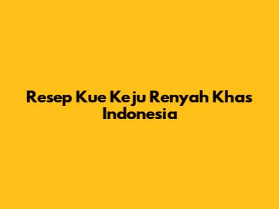 Resep Kue Keju Renyah Khas Indonesia