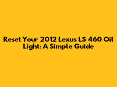 Reset Your 2012 Lexus LS 460 Oil Light: A Simple Guide