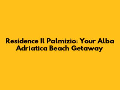 Residence Il Palmizio: Your Alba Adriatica Beach Getaway