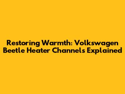 Restoring Warmth: Volkswagen Beetle Heater Channels Explained