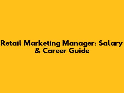 Retail Marketing Manager: Salary & Career Guide