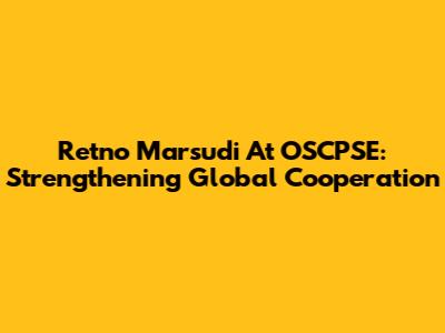 Retno Marsudi At OSCPSE: Strengthening Global Cooperation