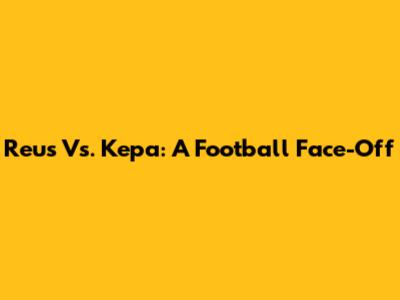 Reus Vs. Kepa: A Football Face-Off