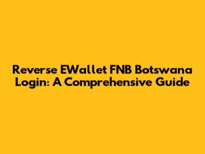 Reverse EWallet FNB Botswana Login: A Comprehensive Guide