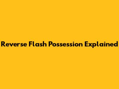 Reverse Flash Possession Explained