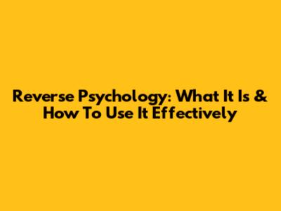 Reverse Psychology: What It Is & How To Use It Effectively