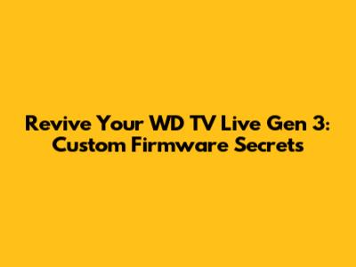 Revive Your WD TV Live Gen 3: Custom Firmware Secrets