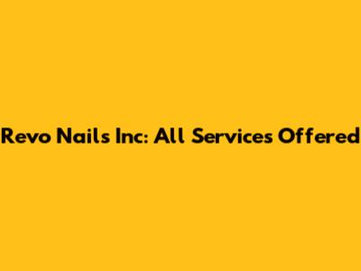 Revo Nails Inc: All Services Offered